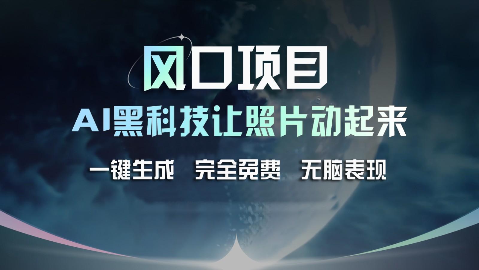 风口项目，AI 黑科技让老照片复活！一键生成完全免费！接单接到手抽筋，无脑变现-蚂蚁汇资源分享项目网