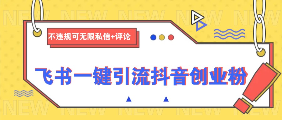 飞书一键引流抖音创业粉，不违规可 无限私信+评论-蚂蚁汇资源分享项目网