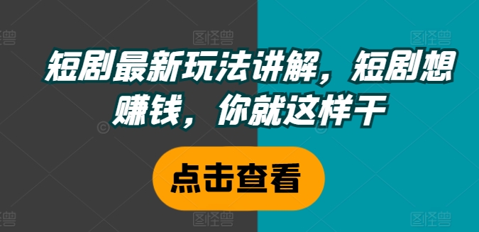 短剧最新玩法讲解，短剧想赚钱，你就这样干-蚂蚁汇资源分享项目网