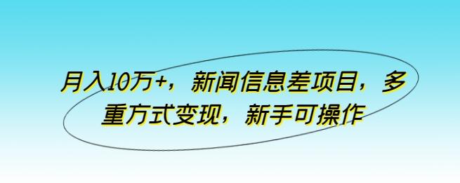 月入10万+，新闻信息差项目，多重方式变现，新手可操作【揭秘】-蚂蚁汇资源分享项目网