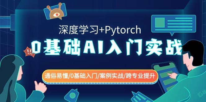 0基础 AI入门实战(深度学习+Pytorch) 通俗易懂/0基础入门/案例实战/跨专…-蚂蚁汇资源分享项目网