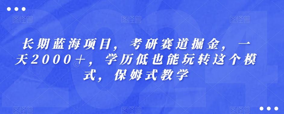 长期蓝海项目，考研赛道掘金，一天2000＋，学历低也能玩转这个模式，保姆式教学-蚂蚁汇资源分享项目网