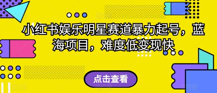 小红书娱乐明星赛道暴力起号，蓝海项目，难度低变现快【揭秘】-蚂蚁汇资源分享项目网