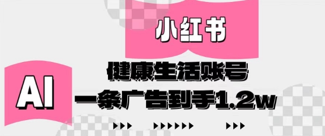 小红书AI健康生活账号，作品制作简单好变现，一条广告到手1.2w-蚂蚁汇资源分享项目网