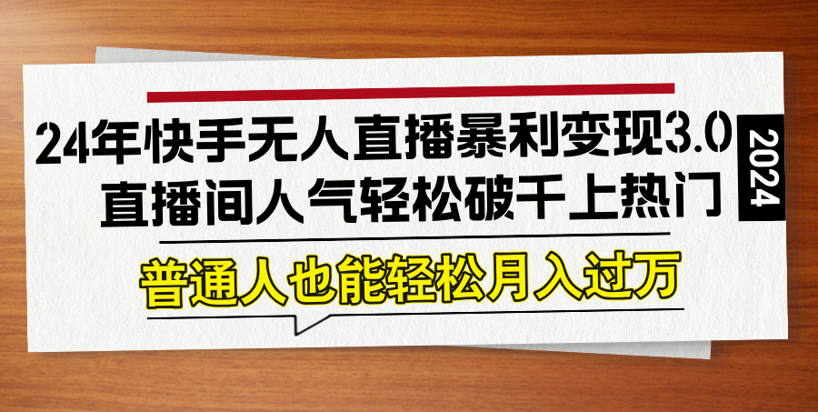 24年快手无人直播暴利变现3.0，直播间人气轻松破千上热门，普通人也能…-蚂蚁汇资源分享项目网
