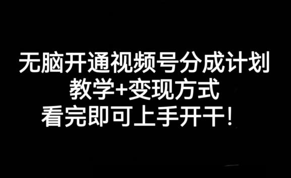 无脑开通视频号分成计划，教学+变现方式，看完即可上手开干!-蚂蚁汇资源分享项目网