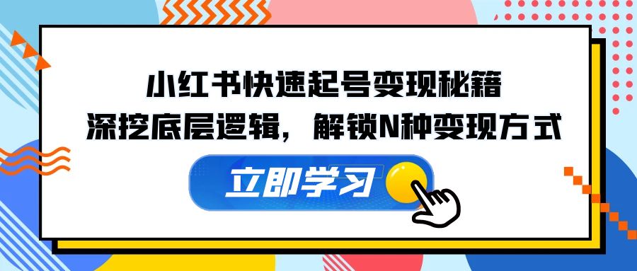 小红书快速起号变现秘籍：深挖底层逻辑，解锁N种变现方式-蚂蚁汇资源分享项目网