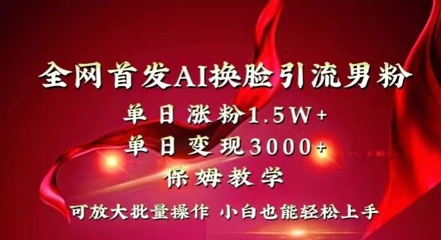 全网首发Ai换脸引流男粉，单日涨粉1.5w+，单日变现3000+，小白也能轻松上手拿结果【揭秘】-蚂蚁汇资源分享项目网