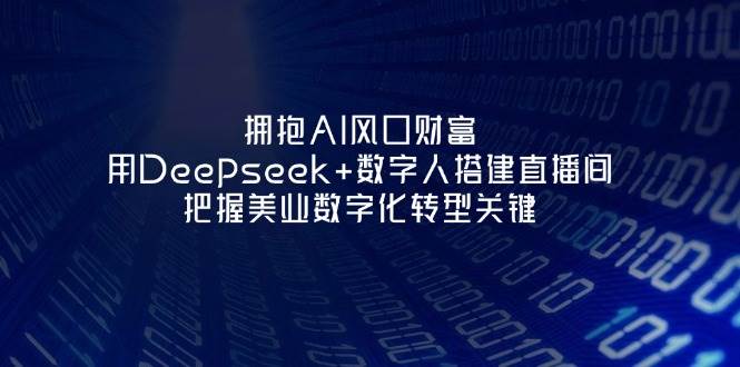 拥抱AI风口财富:用Deepseek+数字人搭建直播间,把握美业数字化转型关键-蚂蚁汇资源分享项目网