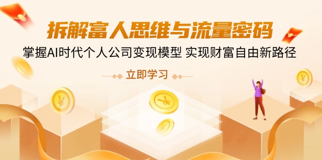 拆解富人思维与流量密码，掌握AI时代个人公司变现模型 实现财富自由新路径-蚂蚁汇资源分享项目网