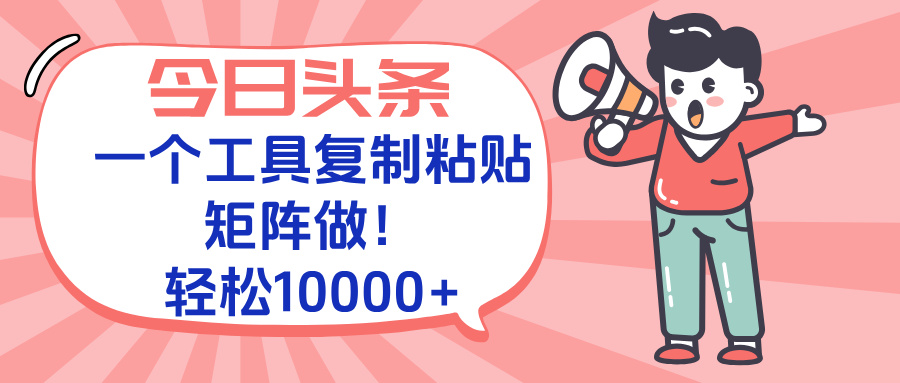 今日头条最新玩法，一个工具复制黏贴，矩阵去做10000+-蚂蚁汇资源分享项目网