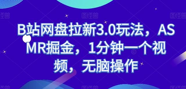 B站网盘拉新3.0玩法，ASMR掘金，1分钟一个视频，无脑操作【揭秘】-蚂蚁汇资源分享项目网