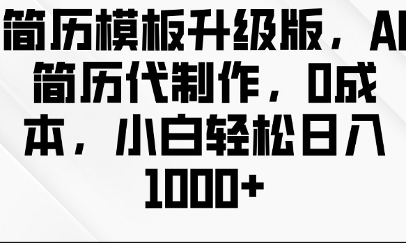 简历模板升级版，AI简历代制作，0成本，小白轻松日入多张-蚂蚁汇资源分享项目网