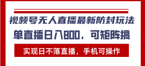 视频号无人直播最新防封玩法，实现日不落直播，手机可操作，单直播日入…-蚂蚁汇资源分享项目网