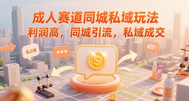 成人赛道同城私域玩法，利润高，同城引流，私域成交-蚂蚁汇资源分享项目网