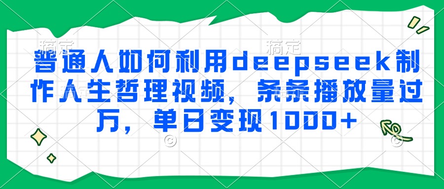 普通人如何利用deepseek制作人生哲理视频,条条播放量过万,单日变现1000+-蚂蚁汇资源分享项目网
