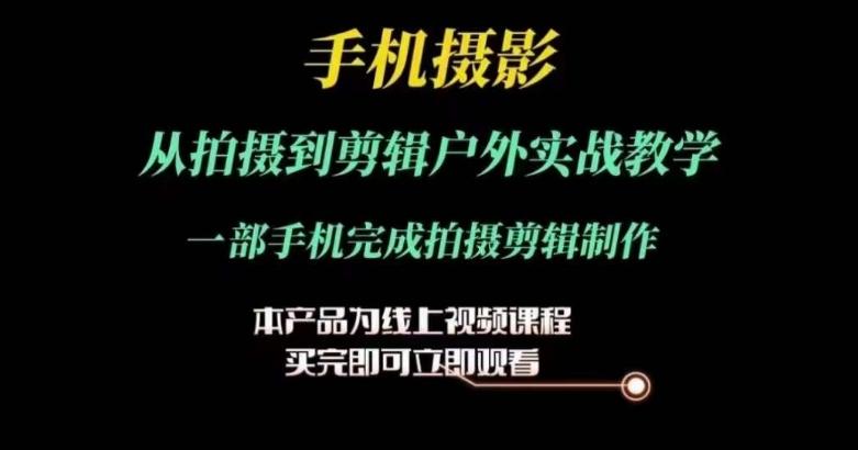 运镜剪辑实操课，手机摄影从拍摄到剪辑户外实战教学，一部手机完成拍摄剪辑制作-蚂蚁汇资源分享项目网