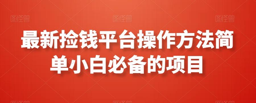 最新捡钱平台操作方法简单小白必备的项目-蚂蚁汇资源分享项目网