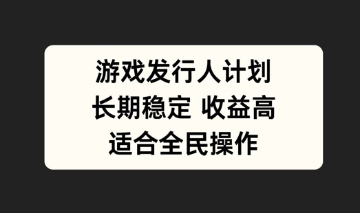 游戏发行人计划，长期稳定，适合全民操作【揭秘】-蚂蚁汇资源分享项目网