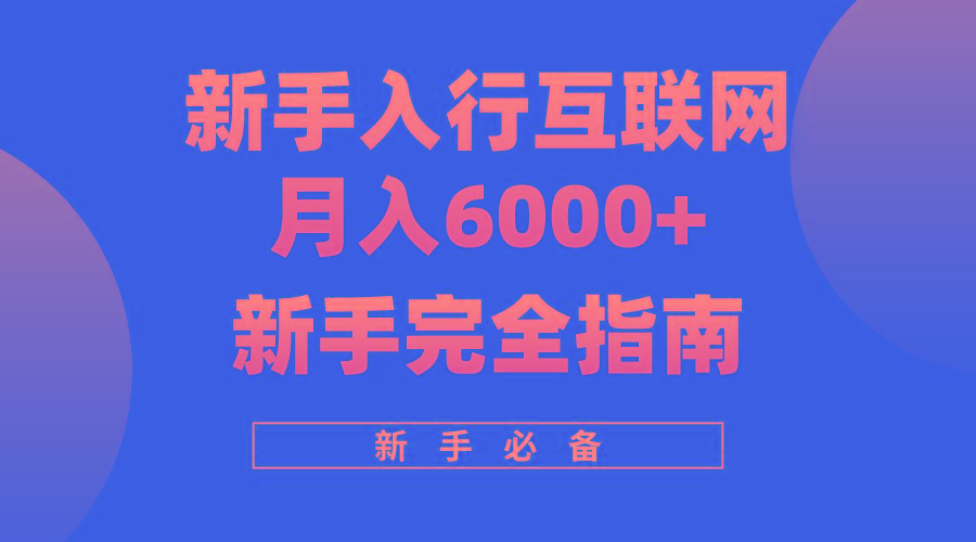(10058期)互联网新手月入6000+完全指南 十年创业老兵用心之作，帮助小白快速入门-蚂蚁汇资源分享项目网