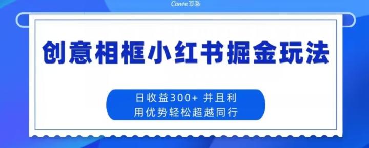 创意相框小红书掘金玩法日收益300+-蚂蚁汇资源分享项目网