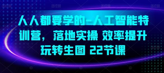 人人都要学的-人工智能特训营，落地实操 效率提升 玩转生图(22节课)-蚂蚁汇资源分享项目网