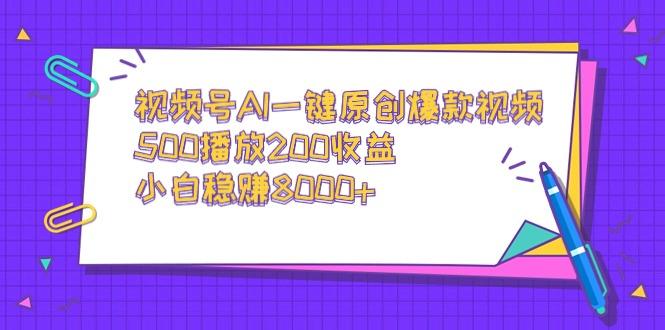 视频号AI一键原创爆款视频，500播放200收益，小白稳赚8000+-蚂蚁汇资源分享项目网