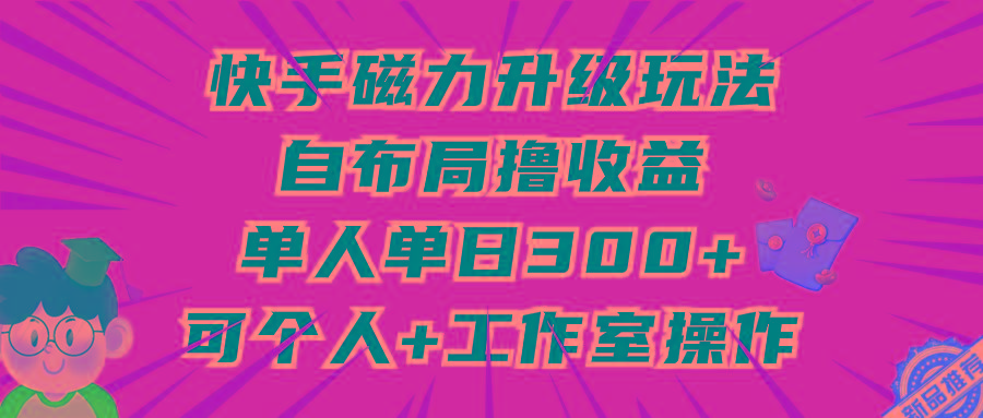 (9368期)快手磁力升级玩法，自布局撸收益，单人单日300+，个人工作室均可操作-蚂蚁汇资源分享项目网