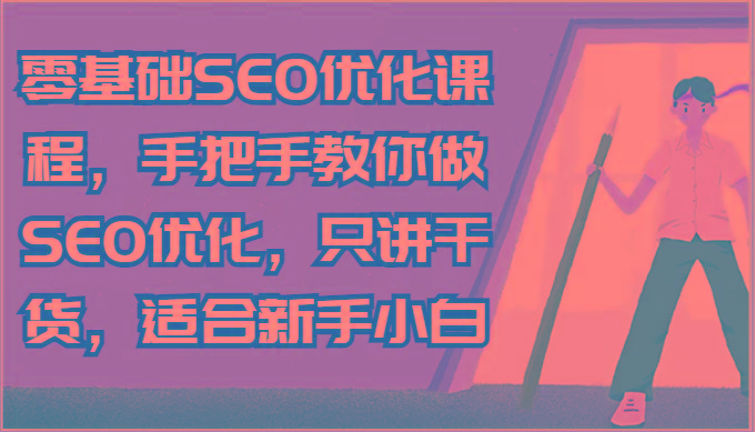 零基础SEO优化课程，手把手教你做SEO优化，只讲干货，适合新手小白-蚂蚁汇资源分享项目网