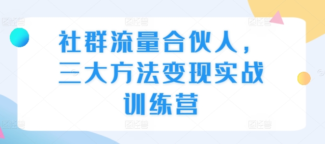 社群流量合伙人，三大方法变现实战训练营-蚂蚁汇资源分享项目网