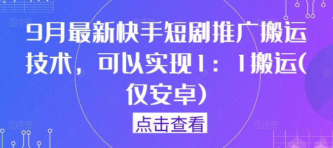 9月最新快手短剧推广搬运技术，可以实现1：1搬运(仅安卓)-蚂蚁汇资源分享项目网