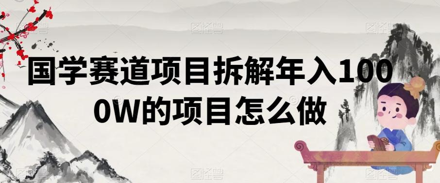 国学赛道项目拆解年入1000W的项目怎么做-蚂蚁汇资源分享项目网