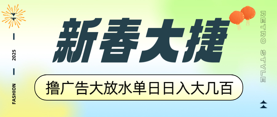 新春大捷，撸广告平台大放水，单日日入大几百，让你收益翻倍，开始你的…-蚂蚁汇资源分享项目网