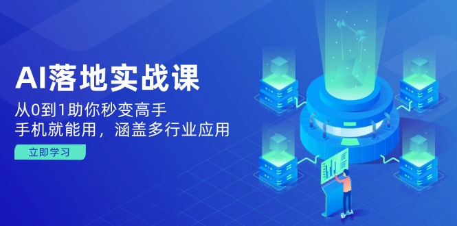 AI落地实战课：从0到1助你秒变高手，手机就能用，涵盖多行业应用-蚂蚁汇资源分享项目网
