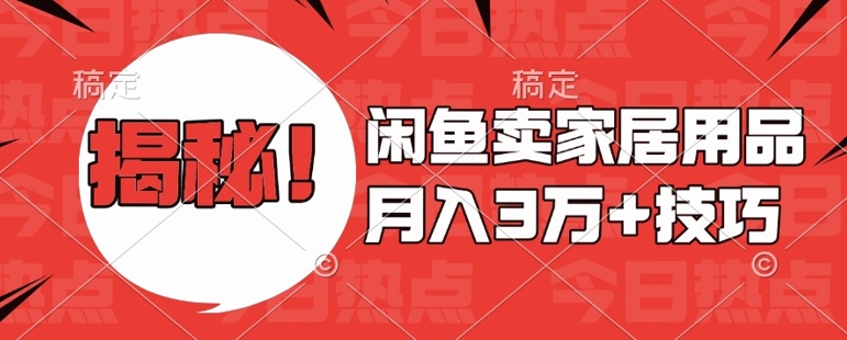 闲鱼卖家居用品月入过W+最新技巧闲鱼最新零基础教学，新手当天上手【揭秘】-蚂蚁汇资源分享项目网