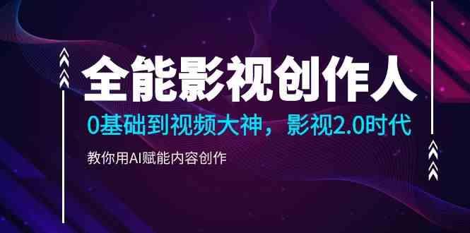 全能影视创作人，0基础到视频大神，影视2.0时代，教你用AI赋能内容创作(更新85节)-蚂蚁汇资源分享项目网