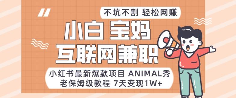 小红书最新爆款项目Animal秀，老保姆级教程，7天变现1w+【揭秘】-蚂蚁汇资源分享项目网