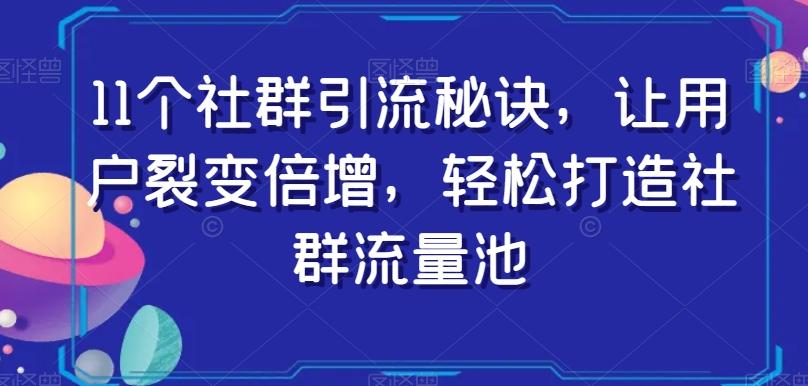 11个社群引流秘诀，让用户裂变倍增，轻松打造社群流量池-蚂蚁汇资源分享项目网