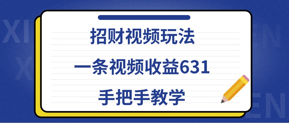 招财视频玩法,一条视频收益631,手把手教学-蚂蚁汇资源分享项目网
