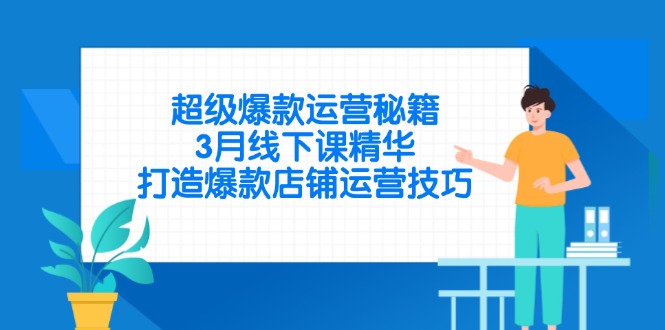 超级爆款运营秘籍，3月线下课精华，打造爆款店铺运营技巧-蚂蚁汇资源分享项目网
