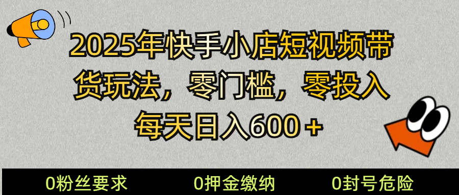 2025快手小店短视频带货模式，零投入，零门槛，每天日入600＋-蚂蚁汇资源分享项目网