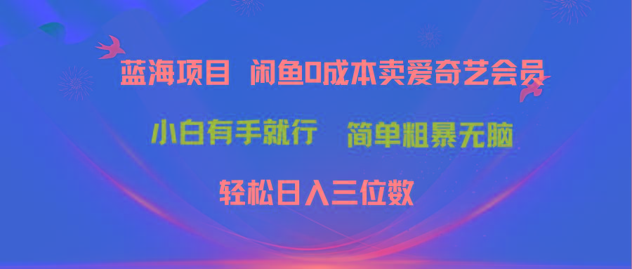 最新蓝海项目咸鱼零成本卖爱奇艺会员小白有手就行 无脑操作轻松日入三位数-蚂蚁汇资源分享项目网