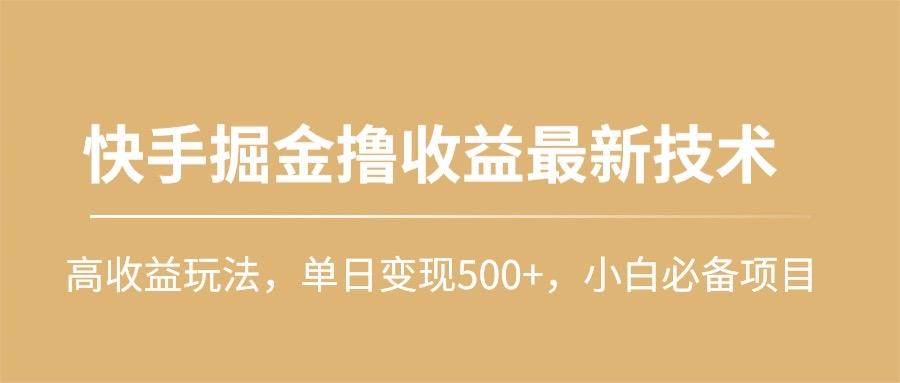 (10163期)快手掘金撸收益最新技术，高收益玩法，单日变现500+，小白必备项目-蚂蚁汇资源分享项目网