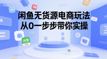 闲鱼无货源电商玩法，从0一步步带你实操-蚂蚁汇资源分享项目网