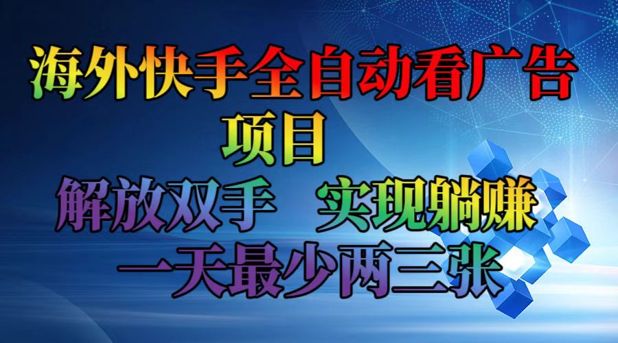 海外快手全自动看广告项目    解放双手   实现躺赚  一天最少两三张-蚂蚁汇资源分享项目网