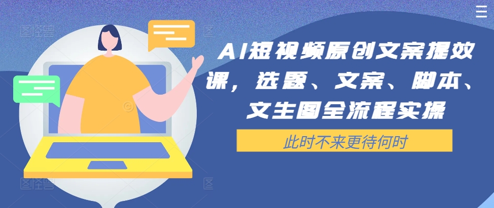 AI短视频原创文案提效课，选题、文案、脚本、文生图全流程实操-蚂蚁汇资源分享项目网