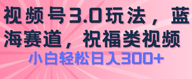 2024视频号蓝海项目，祝福类玩法3.0，操作简单易上手，日入300+【揭秘】-蚂蚁汇资源分享项目网
