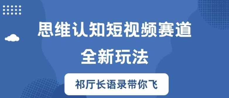 思维认知短视频赛道新玩法，胜天半子祁厅长语录带你飞【揭秘】-蚂蚁汇资源分享项目网
