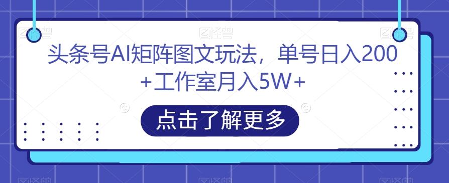 头条号AI矩阵图文玩法，单号日入200+工作室月入5W+【揭秘】-蚂蚁汇资源分享项目网