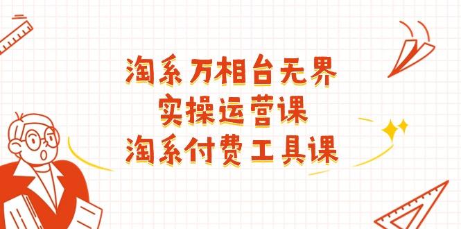 淘系-万相台无界实操运营课：淘系 付费工具课(40节课-蚂蚁汇资源分享项目网